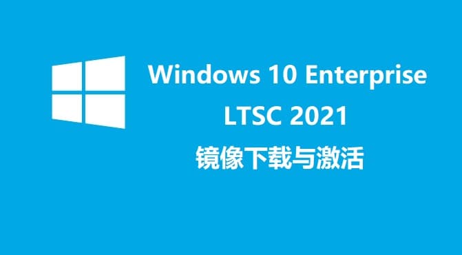 Windows 10 Enterprise LTSC 2021正式版镜像下载与激活