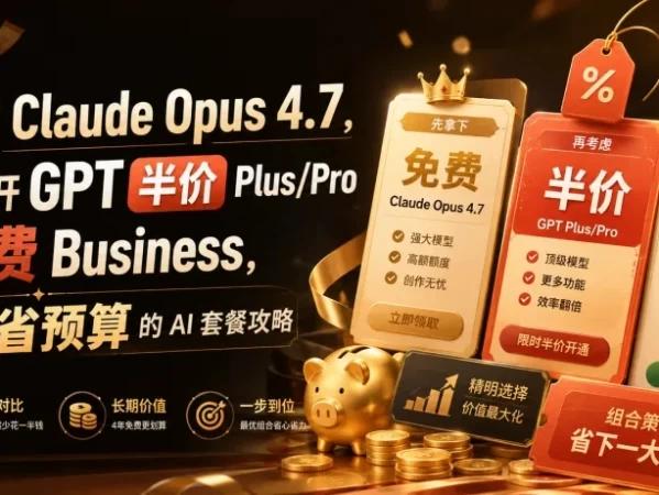 免费Claude Opus 4.7, GPT Plus/Pro 半价和 4 年 Business 免费机会