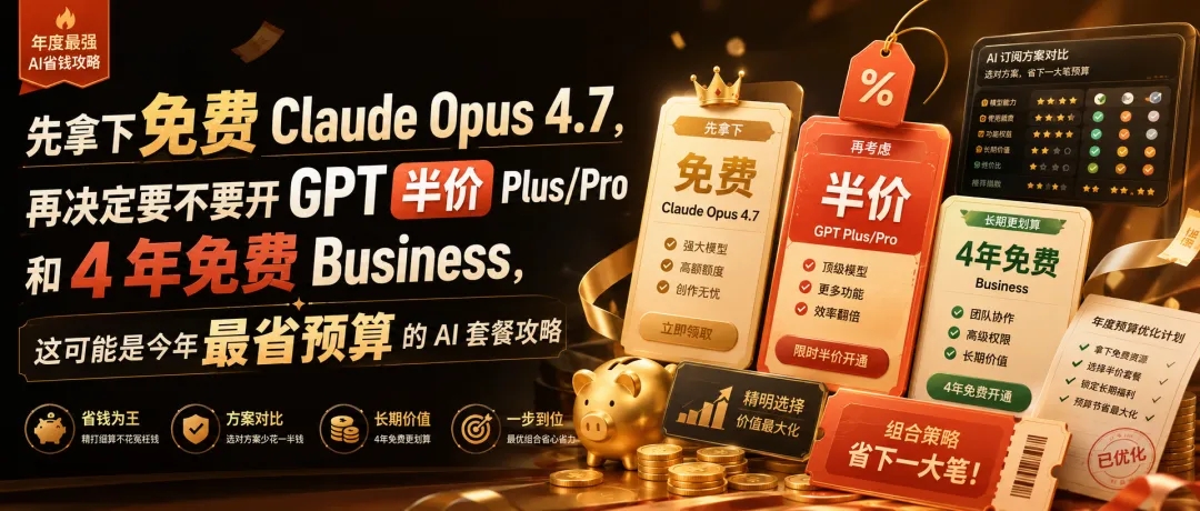 免费Claude Opus 4.7, GPT Plus/Pro 半价和 4 年 Business 免费机会